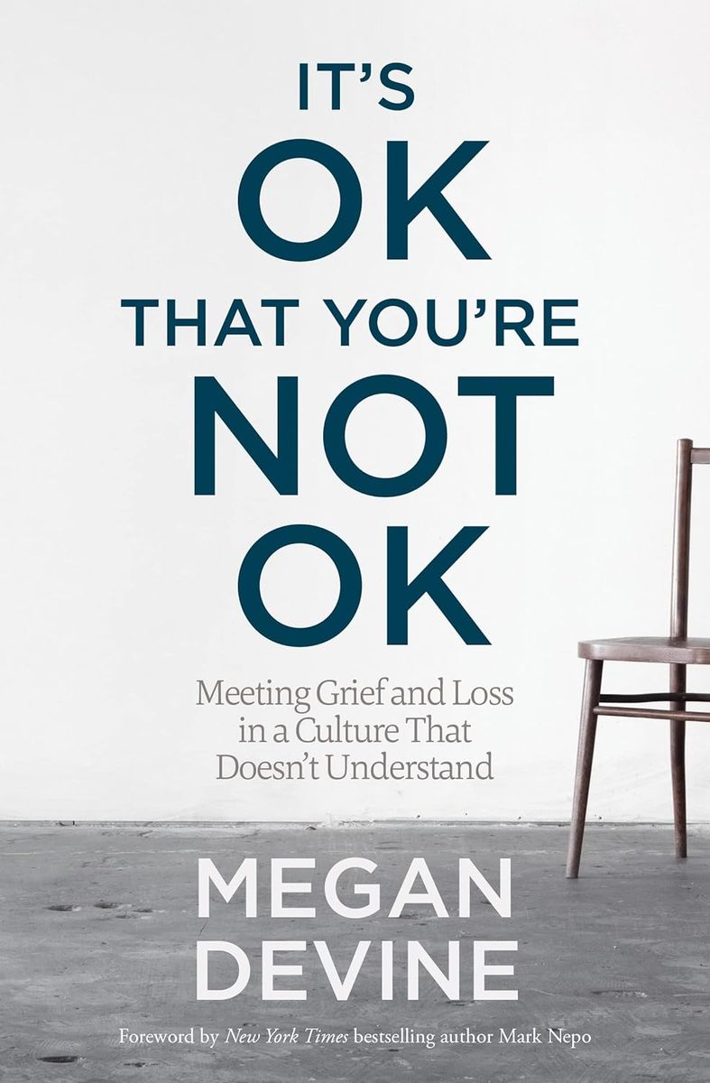 It’s OK That You’re Not OK: Meeting Grief and Loss in a Culture That Doesn’t Understand by Megan Devine