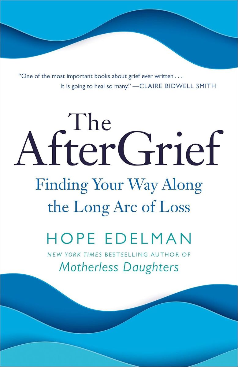 The AfterGrief: Finding Your Way Along the Long Arc of Loss by Hope Edelman